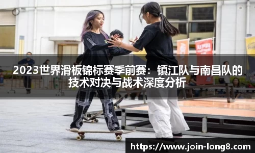 2023世界滑板锦标赛季前赛:镇江队与南昌队的技术对决与战术深度分析
