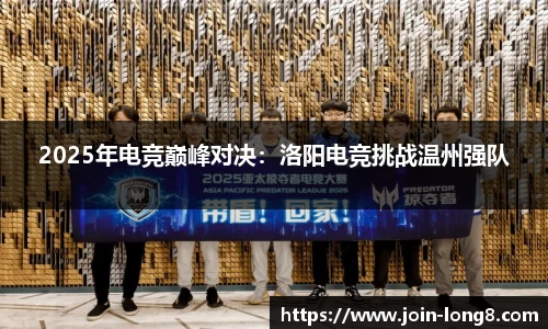 2025年电竞巅峰对决:洛阳电竞挑战温州强队