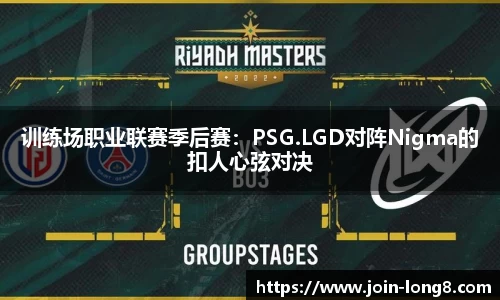 训练场职业联赛季后赛:PSG.LGD对阵Nigma的扣人心弦对决