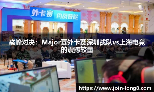 巅峰对决:Major赛外卡赛深圳战队vs上海电竞的震撼较量