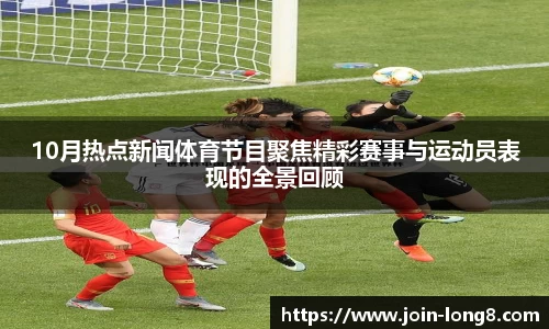 10月热点新闻体育节目聚焦精彩赛事与运动员表现的全景回顾
