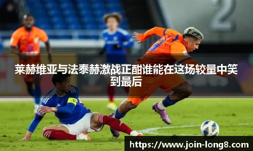 莱赫维亚与法泰赫激战正酣谁能在这场较量中笑到最后