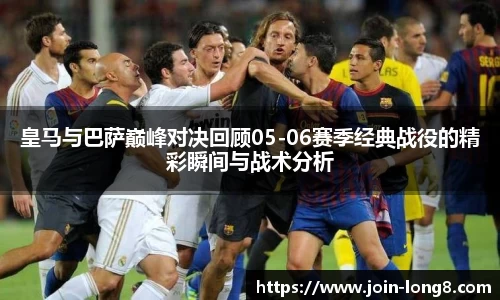 皇马与巴萨巅峰对决回顾05-06赛季经典战役的精彩瞬间与战术分析